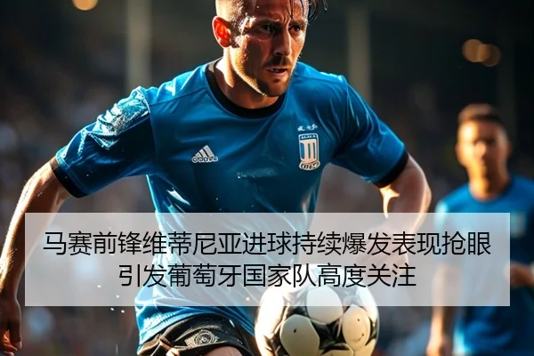 马赛前锋维蒂尼亚进球持续爆发表现抢眼引发葡萄牙国家队高度关注