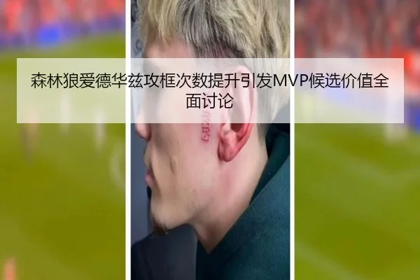 森林狼爱德华兹攻框次数提升引发MVP候选价值全面讨论（kaiyun）