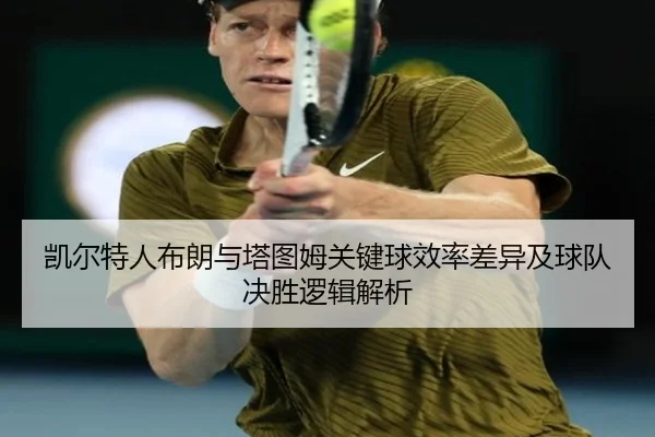 凯尔特人布朗与塔图姆关键球效率差异及球队决胜逻辑解析（kaiyun）