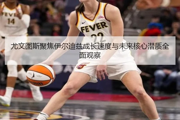 尤文图斯聚焦伊尔迪兹成长速度与未来核心潜质全面观察（kaiyun）
