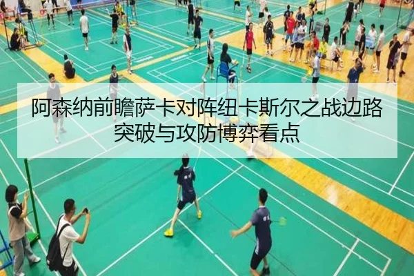 阿森纳前瞻萨卡对阵纽卡斯尔之战边路突破与攻防博弈看点（kaiyun）