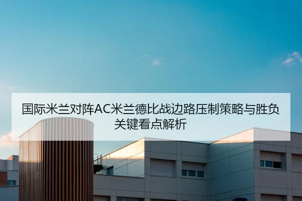 国际米兰对阵AC米兰德比战边路压制策略与胜负关键看点解析（kaiyun）