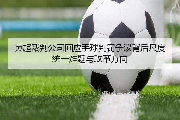 英超裁判公司回应手球判罚争议背后尺度统一难题与改革方向（kaiyun）