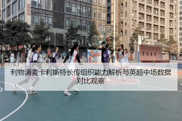 利物浦麦卡利斯特长传组织能力解析与英超中场数据对比观察（kaiyun）