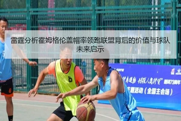 雷霆分析霍姆格伦盖帽率领跑联盟背后的价值与球队未来启示（kaiyun）