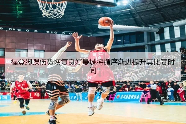 福登脚踝伤势恢复良好曼城将循序渐进提升其比赛时间（kaiyun）
