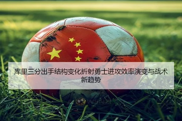 库里三分出手结构变化折射勇士进攻效率演变与战术新趋势
