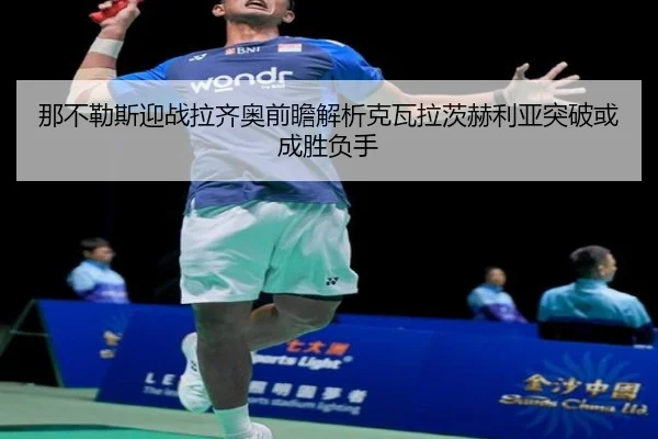 那不勒斯迎战拉齐奥前瞻解析克瓦拉茨赫利亚突破或成胜负手